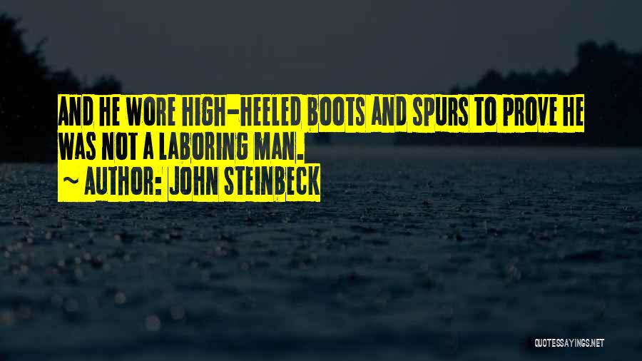 John Steinbeck Quotes: And He Wore High-heeled Boots And Spurs To Prove He Was Not A Laboring Man.