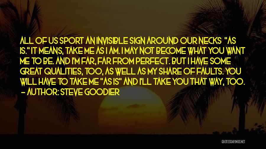 Steve Goodier Quotes: All Of Us Sport An Invisible Sign Around Our Necks As Is. It Means, Take Me As I Am. I