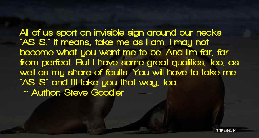 Steve Goodier Quotes: All Of Us Sport An Invisible Sign Around Our Necks As Is. It Means, Take Me As I Am. I