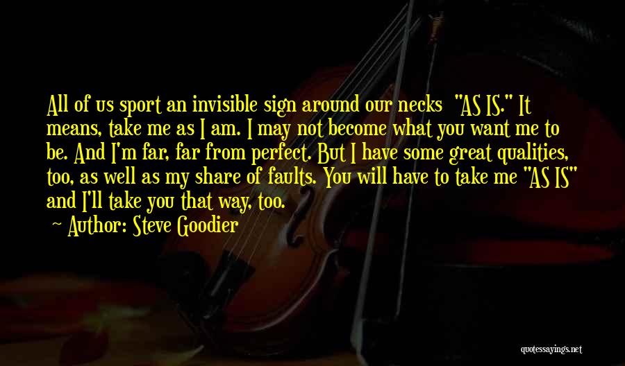 Steve Goodier Quotes: All Of Us Sport An Invisible Sign Around Our Necks As Is. It Means, Take Me As I Am. I