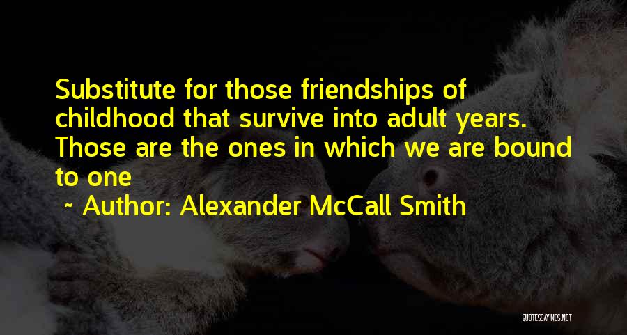 Alexander McCall Smith Quotes: Substitute For Those Friendships Of Childhood That Survive Into Adult Years. Those Are The Ones In Which We Are Bound