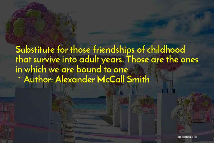 Alexander McCall Smith Quotes: Substitute For Those Friendships Of Childhood That Survive Into Adult Years. Those Are The Ones In Which We Are Bound