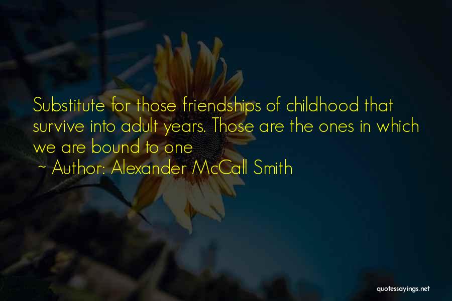 Alexander McCall Smith Quotes: Substitute For Those Friendships Of Childhood That Survive Into Adult Years. Those Are The Ones In Which We Are Bound