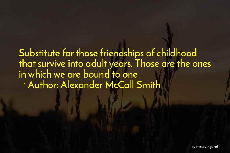 Alexander McCall Smith Quotes: Substitute For Those Friendships Of Childhood That Survive Into Adult Years. Those Are The Ones In Which We Are Bound