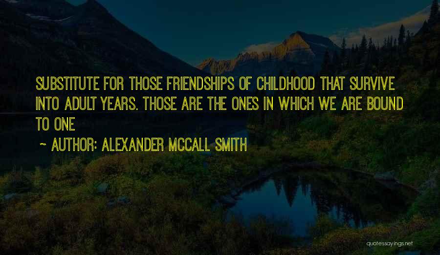 Alexander McCall Smith Quotes: Substitute For Those Friendships Of Childhood That Survive Into Adult Years. Those Are The Ones In Which We Are Bound