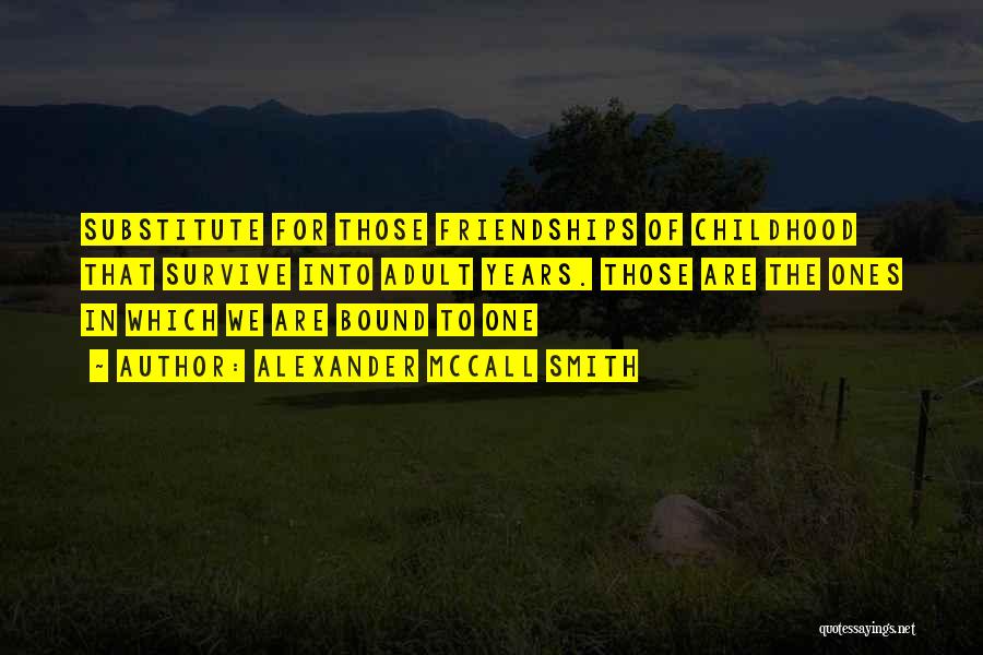 Alexander McCall Smith Quotes: Substitute For Those Friendships Of Childhood That Survive Into Adult Years. Those Are The Ones In Which We Are Bound