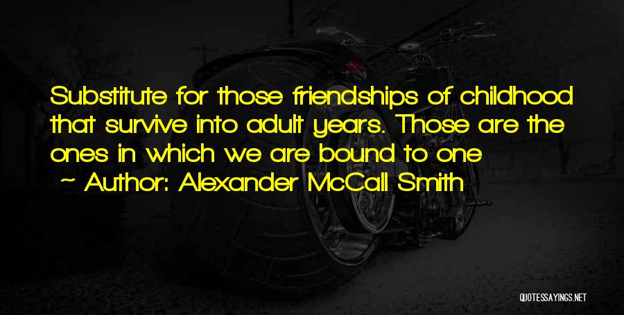Alexander McCall Smith Quotes: Substitute For Those Friendships Of Childhood That Survive Into Adult Years. Those Are The Ones In Which We Are Bound