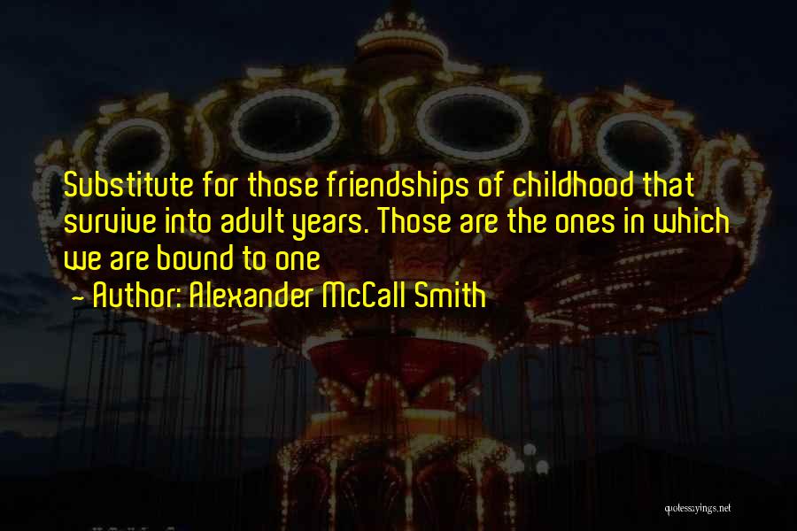 Alexander McCall Smith Quotes: Substitute For Those Friendships Of Childhood That Survive Into Adult Years. Those Are The Ones In Which We Are Bound