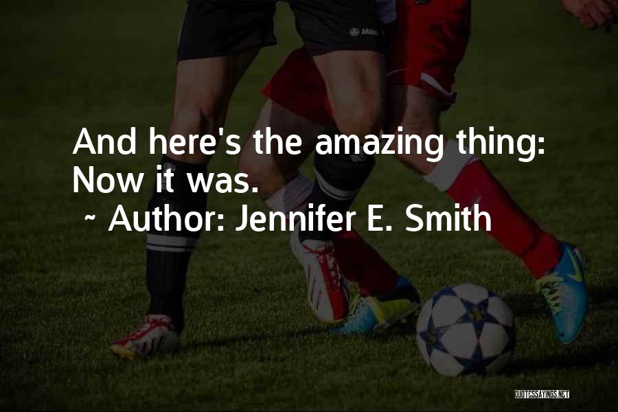 Jennifer E. Smith Quotes: And Here's The Amazing Thing: Now It Was.