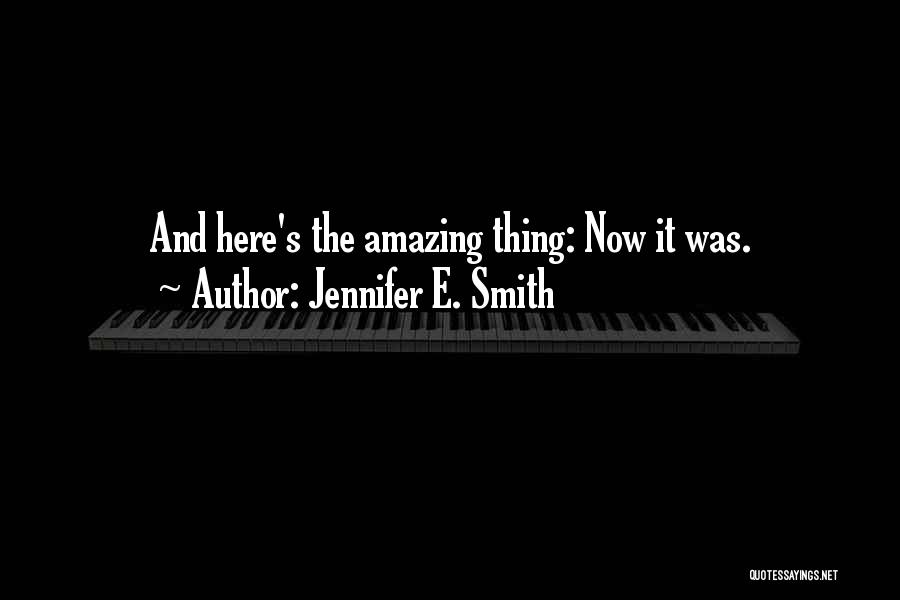 Jennifer E. Smith Quotes: And Here's The Amazing Thing: Now It Was.