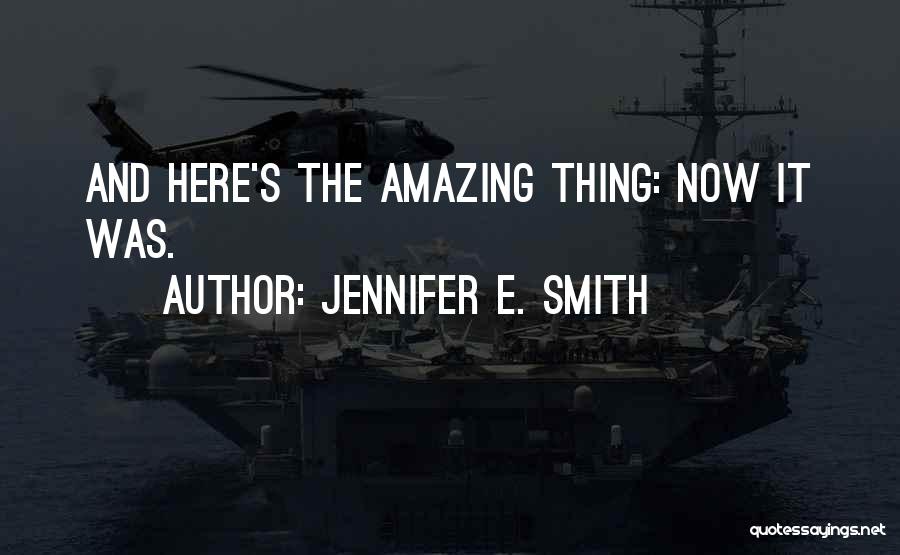 Jennifer E. Smith Quotes: And Here's The Amazing Thing: Now It Was.
