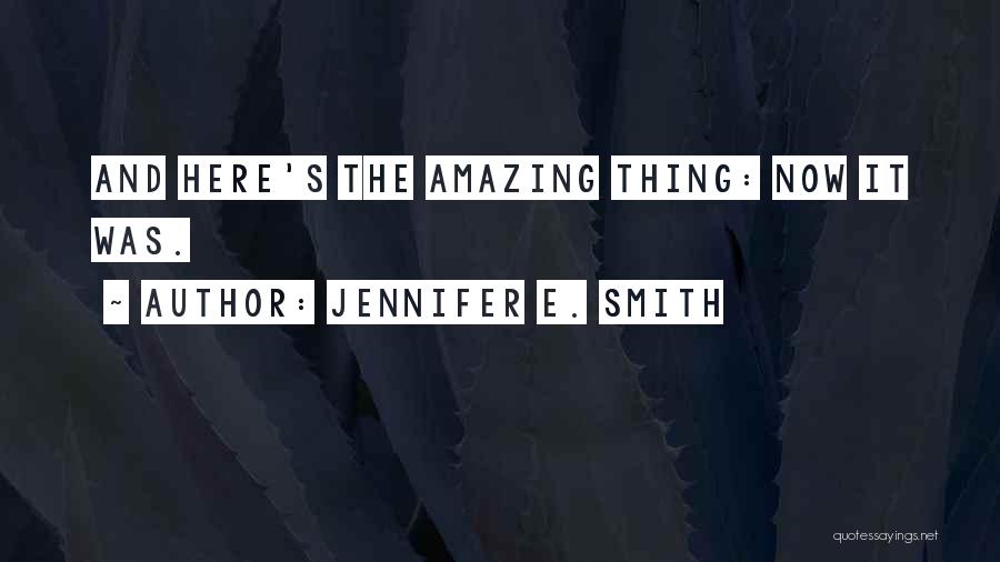 Jennifer E. Smith Quotes: And Here's The Amazing Thing: Now It Was.