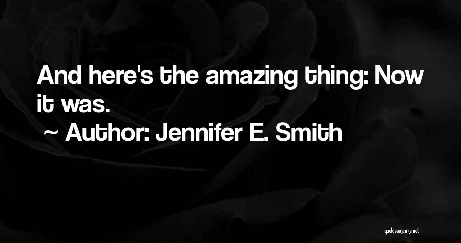 Jennifer E. Smith Quotes: And Here's The Amazing Thing: Now It Was.