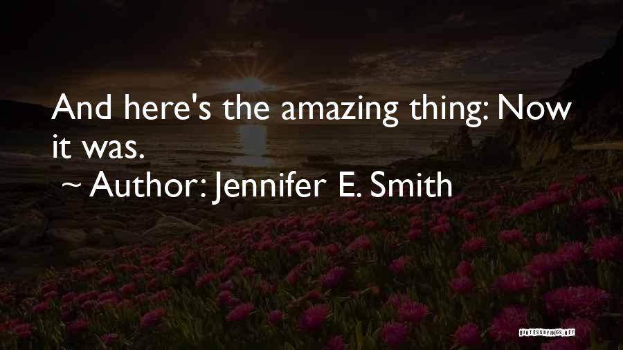 Jennifer E. Smith Quotes: And Here's The Amazing Thing: Now It Was.