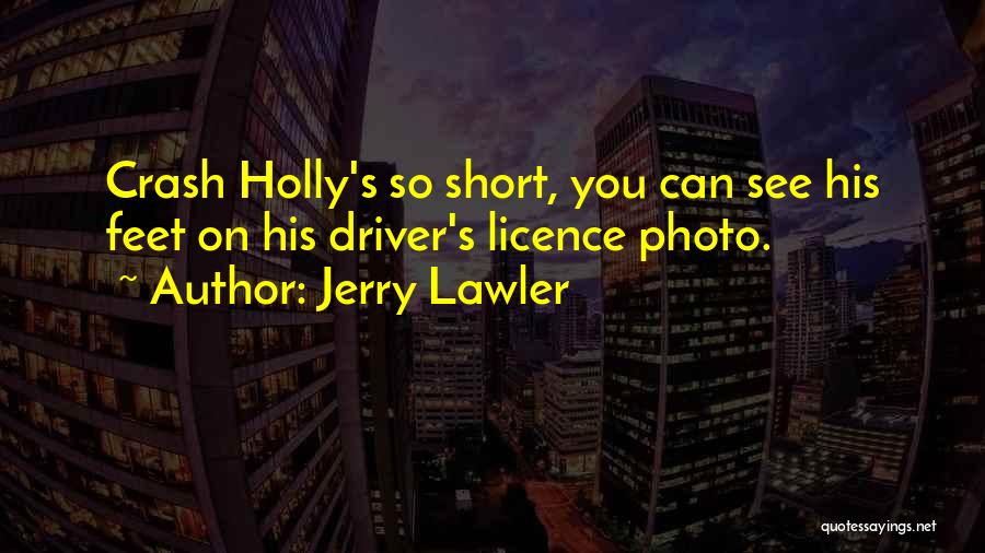Jerry Lawler Quotes: Crash Holly's So Short, You Can See His Feet On His Driver's Licence Photo.