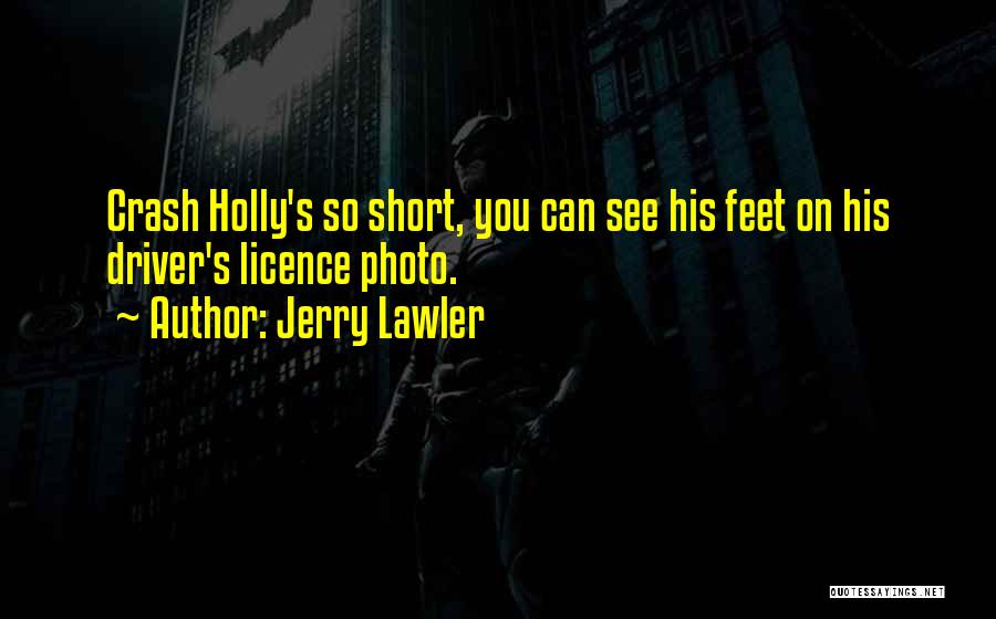 Jerry Lawler Quotes: Crash Holly's So Short, You Can See His Feet On His Driver's Licence Photo.