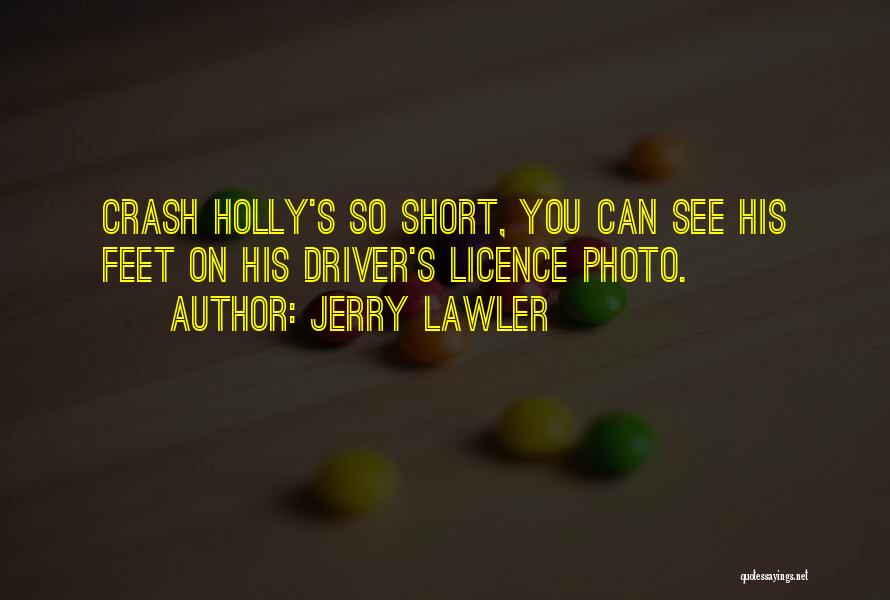 Jerry Lawler Quotes: Crash Holly's So Short, You Can See His Feet On His Driver's Licence Photo.