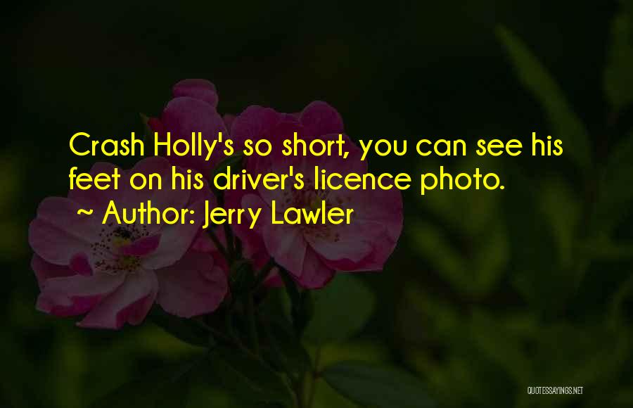 Jerry Lawler Quotes: Crash Holly's So Short, You Can See His Feet On His Driver's Licence Photo.