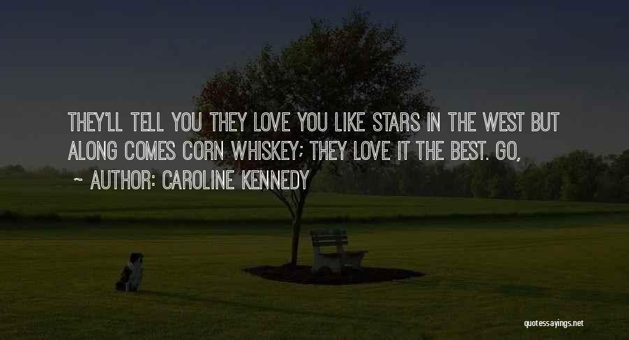 Caroline Kennedy Quotes: They'll Tell You They Love You Like Stars In The West But Along Comes Corn Whiskey; They Love It The