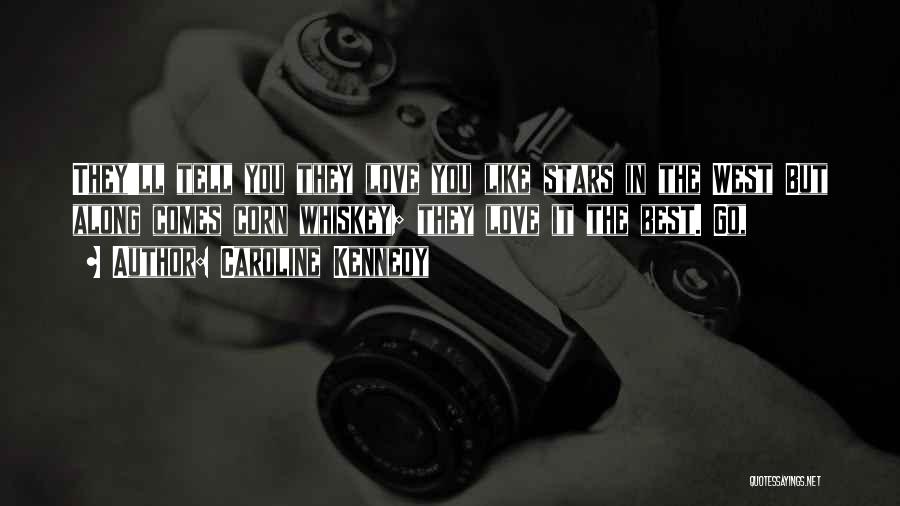 Caroline Kennedy Quotes: They'll Tell You They Love You Like Stars In The West But Along Comes Corn Whiskey; They Love It The