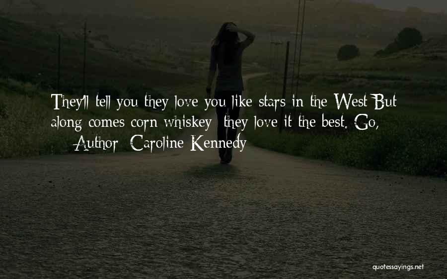 Caroline Kennedy Quotes: They'll Tell You They Love You Like Stars In The West But Along Comes Corn Whiskey; They Love It The