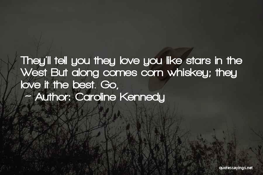 Caroline Kennedy Quotes: They'll Tell You They Love You Like Stars In The West But Along Comes Corn Whiskey; They Love It The