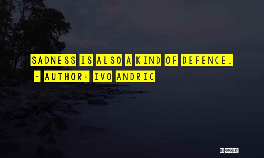 Ivo Andric Quotes: Sadness Is Also A Kind Of Defence.