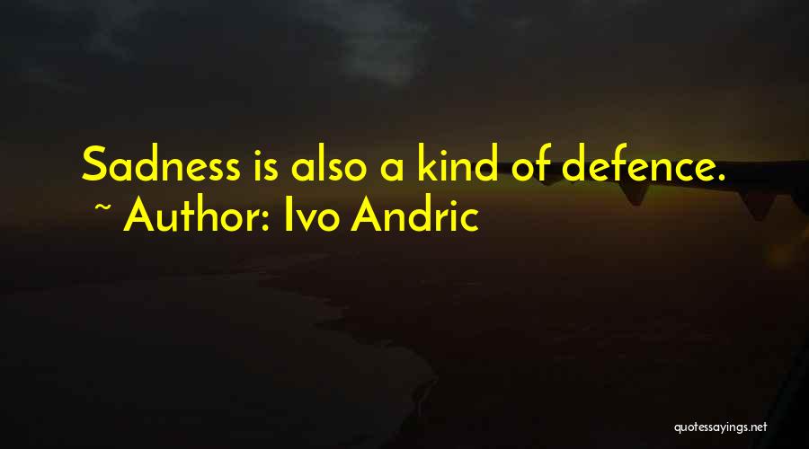 Ivo Andric Quotes: Sadness Is Also A Kind Of Defence.