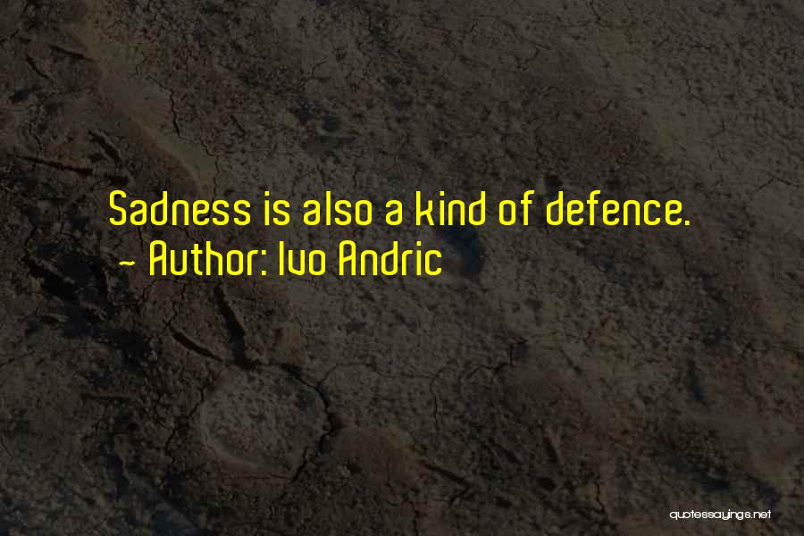 Ivo Andric Quotes: Sadness Is Also A Kind Of Defence.