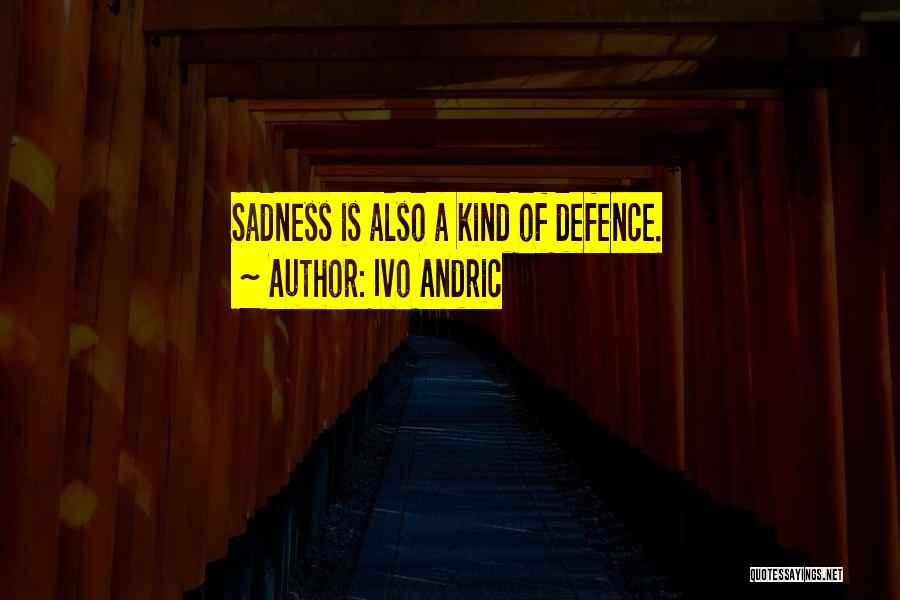 Ivo Andric Quotes: Sadness Is Also A Kind Of Defence.