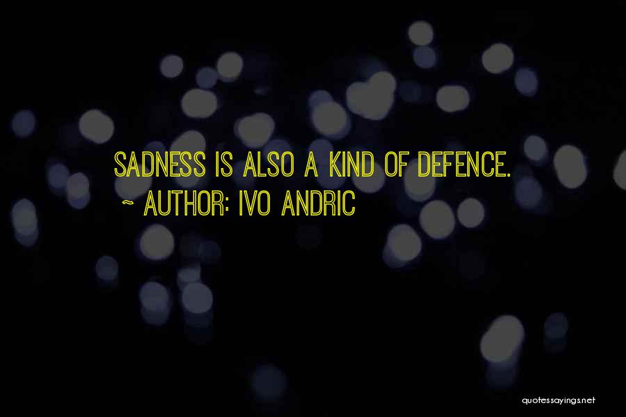 Ivo Andric Quotes: Sadness Is Also A Kind Of Defence.