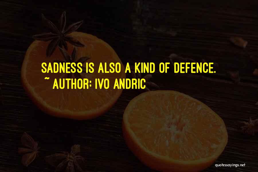 Ivo Andric Quotes: Sadness Is Also A Kind Of Defence.