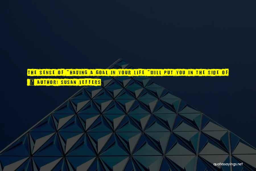 Susan Jeffers Quotes: The Sense Of Having A Goal In Your Life Will Put You In The Side Of Giving Instead Of Getting