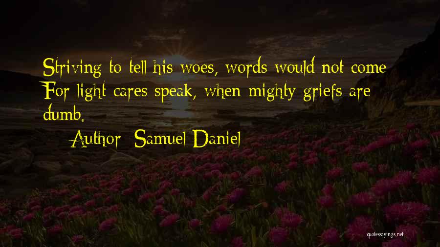 Samuel Daniel Quotes: Striving To Tell His Woes, Words Would Not Come; For Light Cares Speak, When Mighty Griefs Are Dumb.
