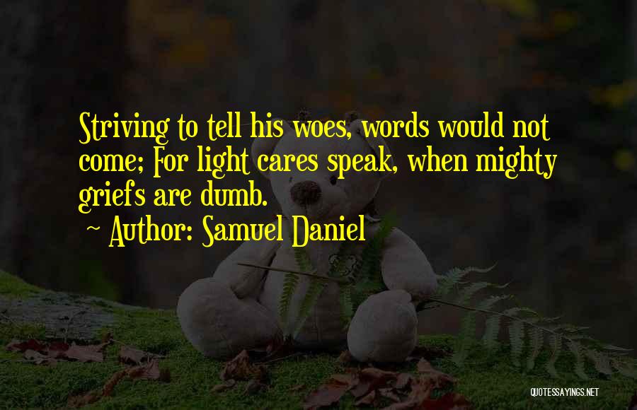Samuel Daniel Quotes: Striving To Tell His Woes, Words Would Not Come; For Light Cares Speak, When Mighty Griefs Are Dumb.