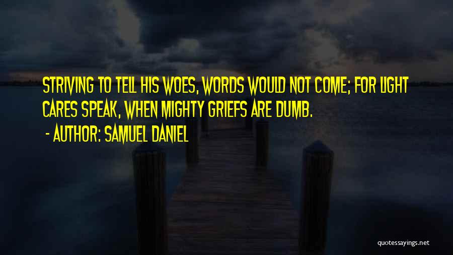 Samuel Daniel Quotes: Striving To Tell His Woes, Words Would Not Come; For Light Cares Speak, When Mighty Griefs Are Dumb.