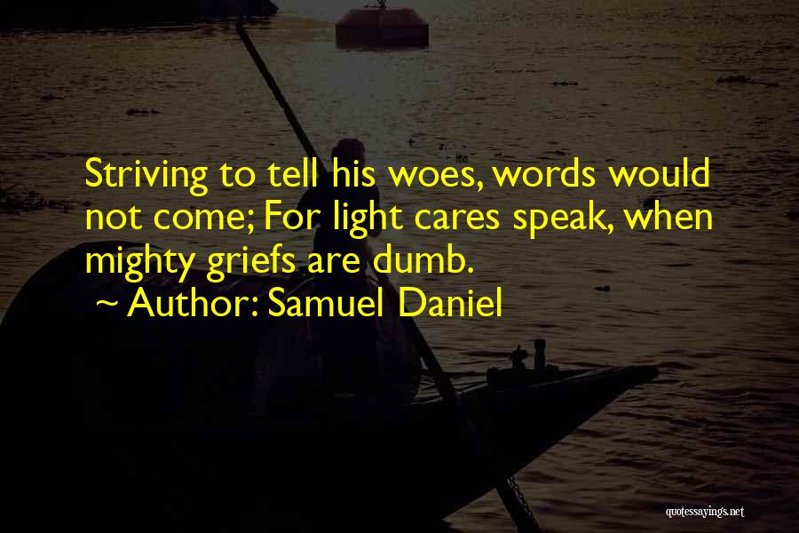Samuel Daniel Quotes: Striving To Tell His Woes, Words Would Not Come; For Light Cares Speak, When Mighty Griefs Are Dumb.