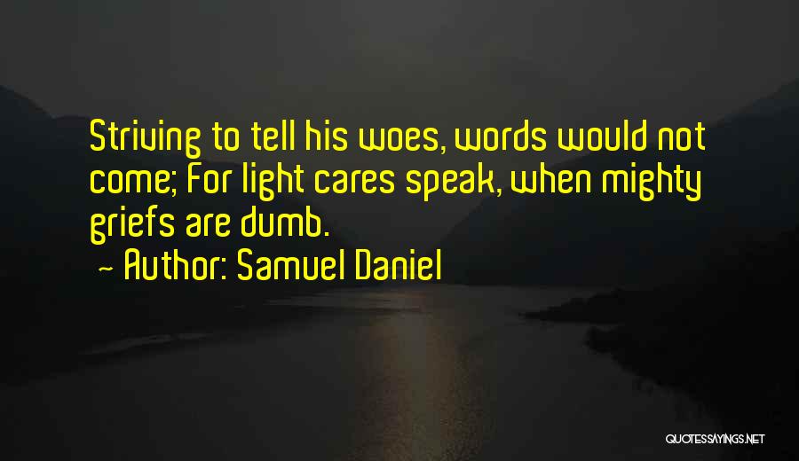 Samuel Daniel Quotes: Striving To Tell His Woes, Words Would Not Come; For Light Cares Speak, When Mighty Griefs Are Dumb.
