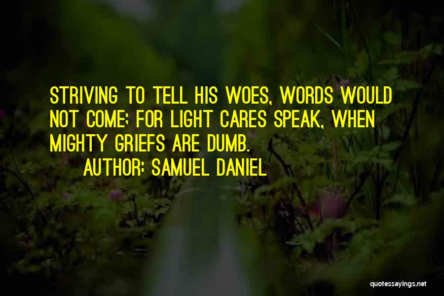 Samuel Daniel Quotes: Striving To Tell His Woes, Words Would Not Come; For Light Cares Speak, When Mighty Griefs Are Dumb.