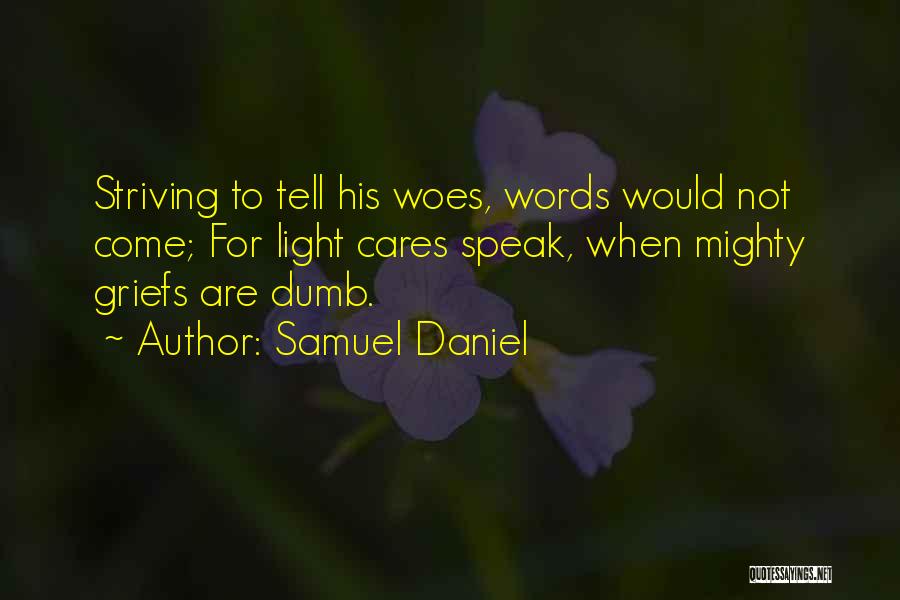 Samuel Daniel Quotes: Striving To Tell His Woes, Words Would Not Come; For Light Cares Speak, When Mighty Griefs Are Dumb.