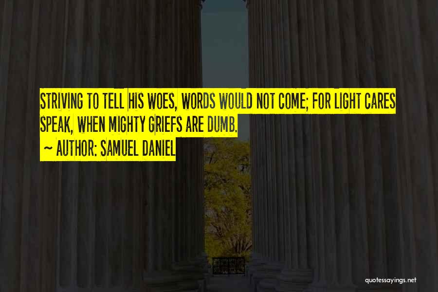 Samuel Daniel Quotes: Striving To Tell His Woes, Words Would Not Come; For Light Cares Speak, When Mighty Griefs Are Dumb.
