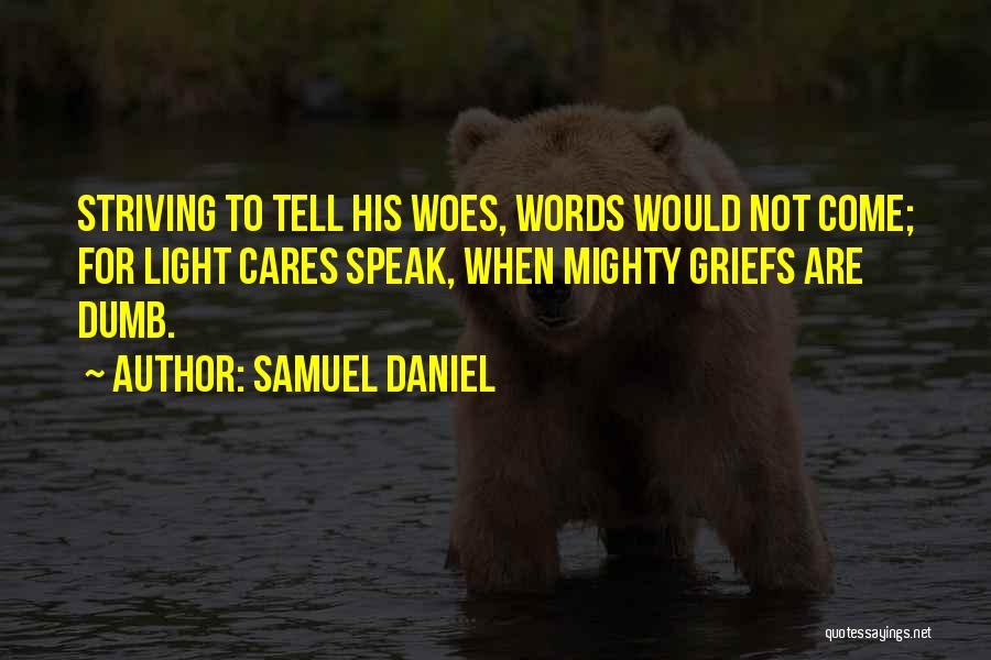 Samuel Daniel Quotes: Striving To Tell His Woes, Words Would Not Come; For Light Cares Speak, When Mighty Griefs Are Dumb.