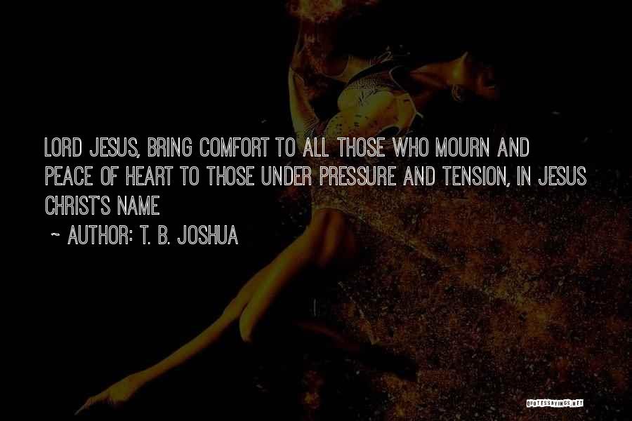 T. B. Joshua Quotes: Lord Jesus, Bring Comfort To All Those Who Mourn And Peace Of Heart To Those Under Pressure And Tension, In