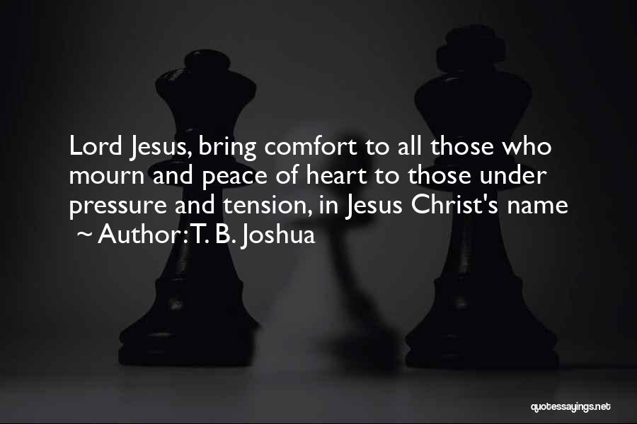 T. B. Joshua Quotes: Lord Jesus, Bring Comfort To All Those Who Mourn And Peace Of Heart To Those Under Pressure And Tension, In