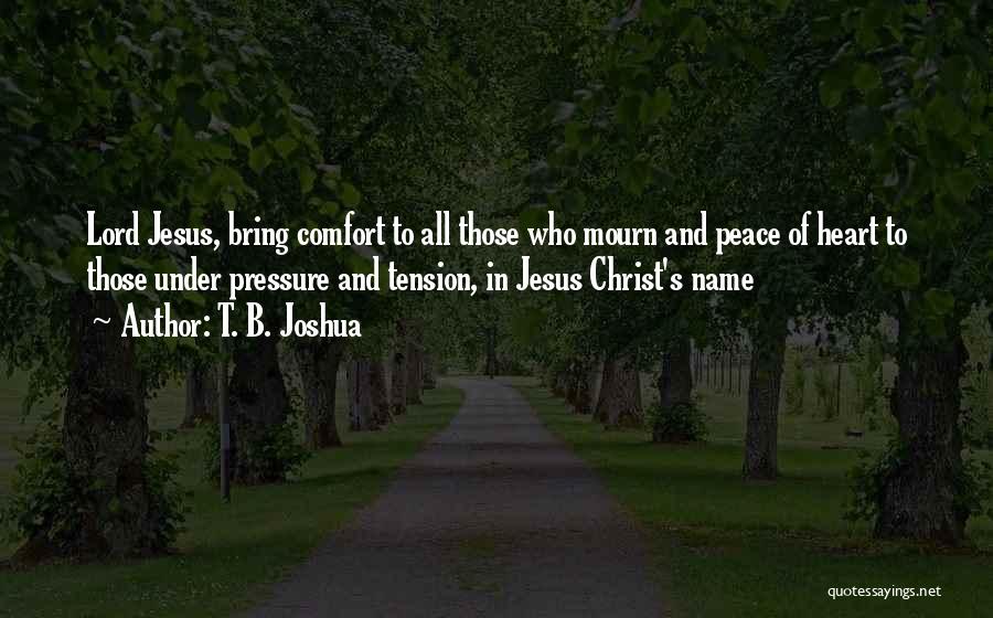 T. B. Joshua Quotes: Lord Jesus, Bring Comfort To All Those Who Mourn And Peace Of Heart To Those Under Pressure And Tension, In
