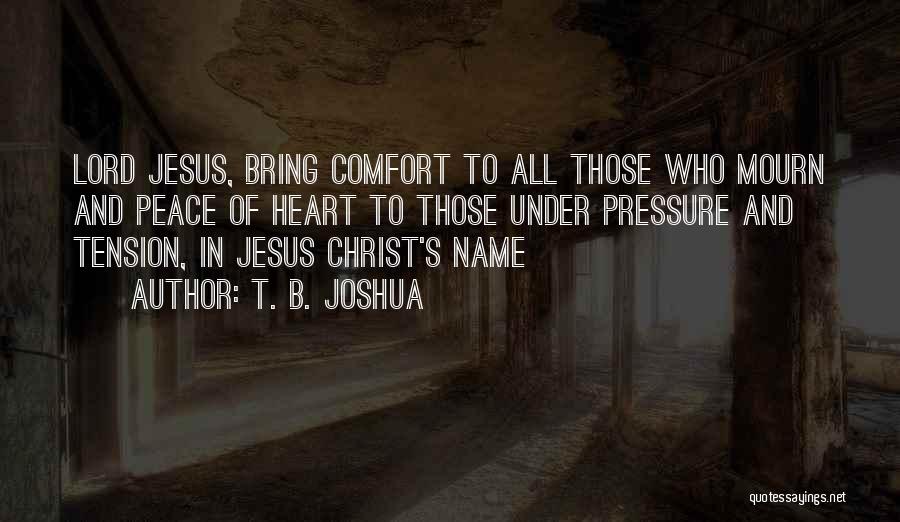 T. B. Joshua Quotes: Lord Jesus, Bring Comfort To All Those Who Mourn And Peace Of Heart To Those Under Pressure And Tension, In