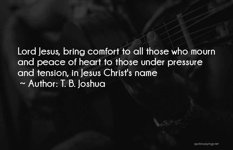 T. B. Joshua Quotes: Lord Jesus, Bring Comfort To All Those Who Mourn And Peace Of Heart To Those Under Pressure And Tension, In
