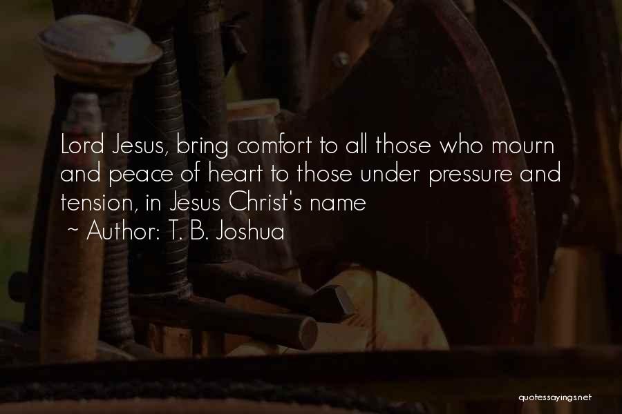 T. B. Joshua Quotes: Lord Jesus, Bring Comfort To All Those Who Mourn And Peace Of Heart To Those Under Pressure And Tension, In