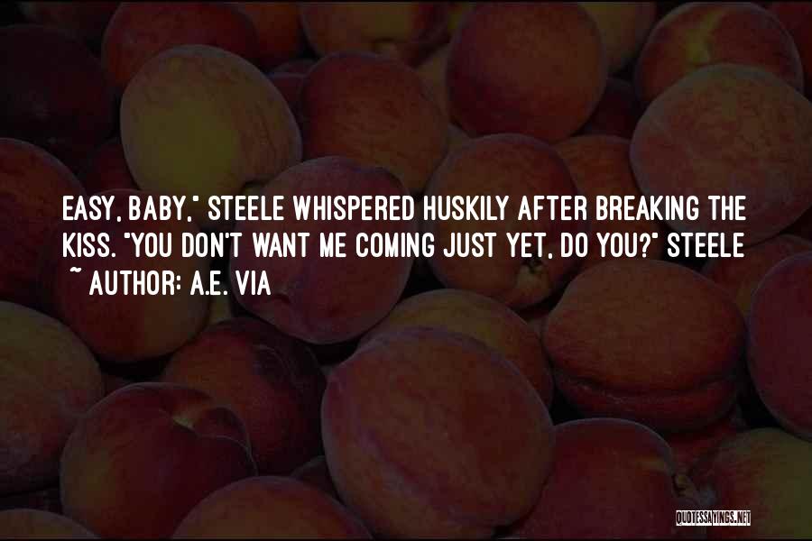 A.E. Via Quotes: Easy, Baby, Steele Whispered Huskily After Breaking The Kiss. You Don't Want Me Coming Just Yet, Do You? Steele