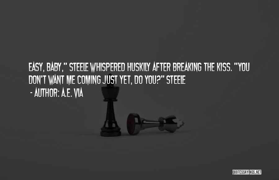 A.E. Via Quotes: Easy, Baby, Steele Whispered Huskily After Breaking The Kiss. You Don't Want Me Coming Just Yet, Do You? Steele